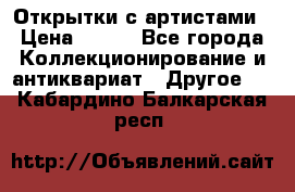 Открытки с артистами › Цена ­ 100 - Все города Коллекционирование и антиквариат » Другое   . Кабардино-Балкарская респ.